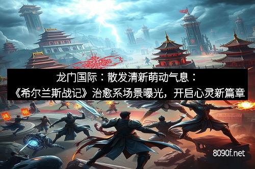 龙门国际：散发清新萌动气息：《希尔兰斯战记》治愈系场景曝光，开启心灵新篇章