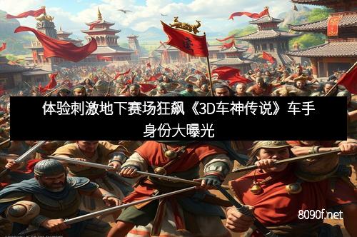 体验刺激地下赛场狂飙《3D车神传说》车手身份大曝光